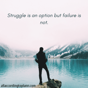 Struggle is an option but failure is not.