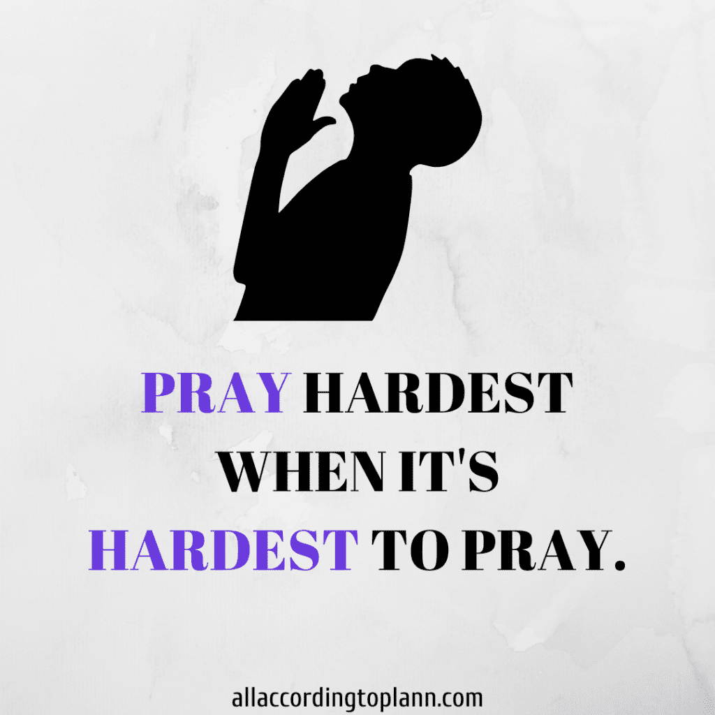 Pray hardest when it's hardest to pray-allaccordingtoplann.com